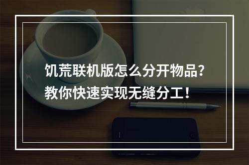 饥荒联机版怎么分开物品？教你快速实现无缝分工！