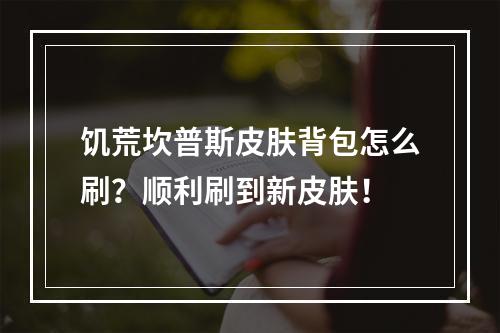 饥荒坎普斯皮肤背包怎么刷？顺利刷到新皮肤！