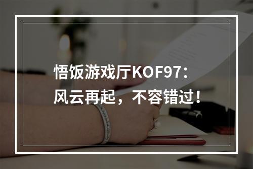 悟饭游戏厅KOF97：风云再起，不容错过！