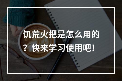 饥荒火把是怎么用的？快来学习使用吧！