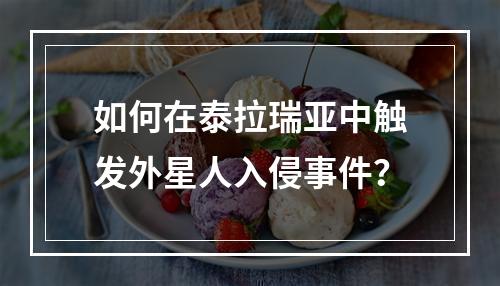 如何在泰拉瑞亚中触发外星人入侵事件？