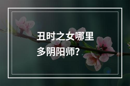 丑时之女哪里多阴阳师？