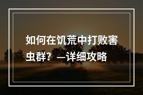 如何在饥荒中打败害虫群？—详细攻略