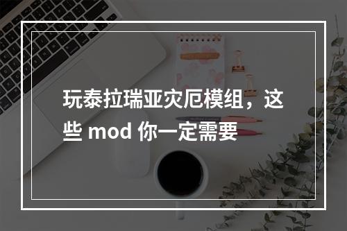 玩泰拉瑞亚灾厄模组，这些 mod 你一定需要