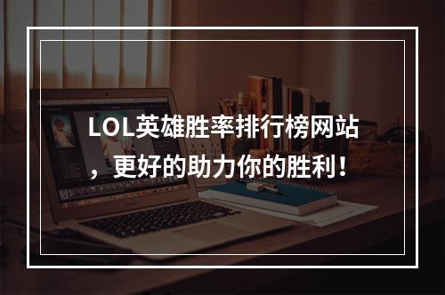 LOL英雄胜率排行榜网站，更好的助力你的胜利！