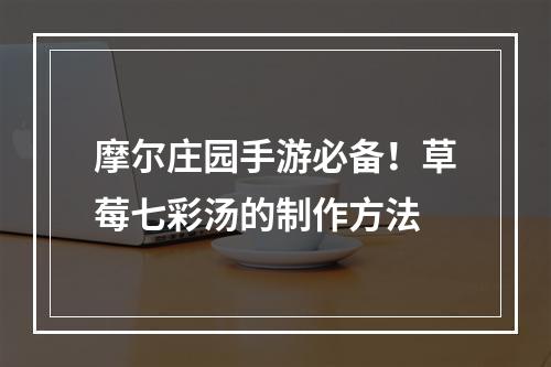 摩尔庄园手游必备！草莓七彩汤的制作方法