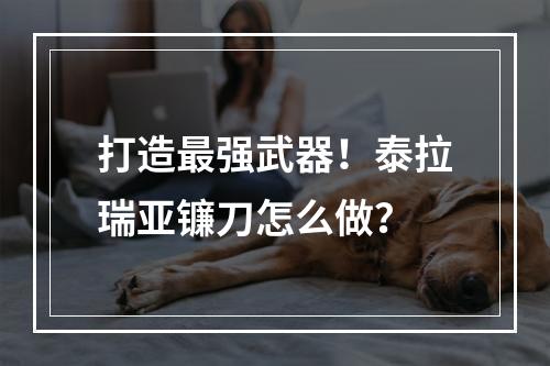 打造最强武器！泰拉瑞亚镰刀怎么做？