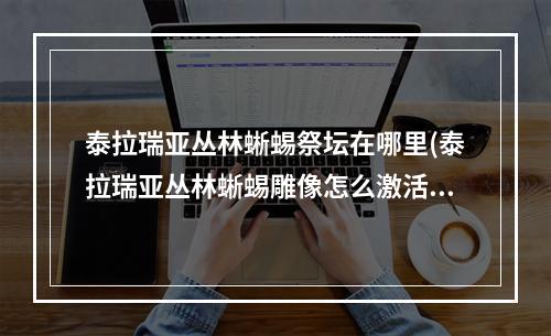 泰拉瑞亚丛林蜥蜴祭坛在哪里(泰拉瑞亚丛林蜥蜴雕像怎么激活)