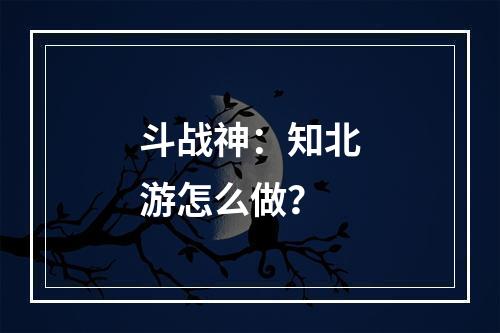 斗战神：知北游怎么做？