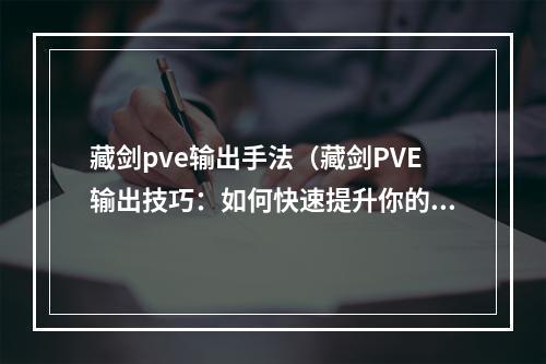 藏剑pve输出手法（藏剑PVE输出技巧：如何快速提升你的战斗力）