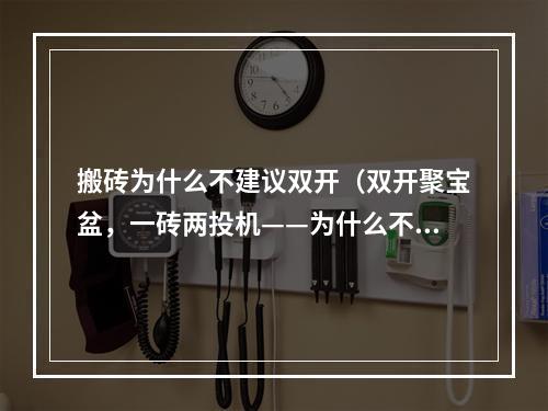 搬砖为什么不建议双开（双开聚宝盆，一砖两投机——为什么不建议搬砖玩家双开？）