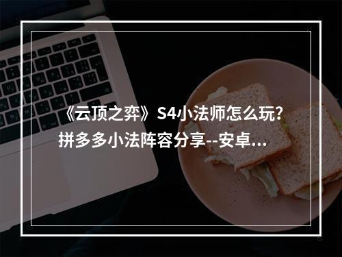 《云顶之弈》S4小法师怎么玩？拼多多小法阵容分享--安卓攻略网