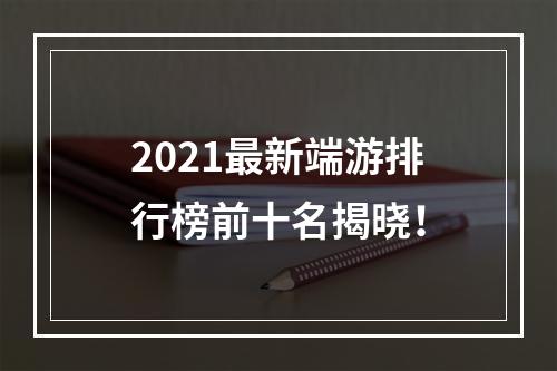 2021最新端游排行榜前十名揭晓！