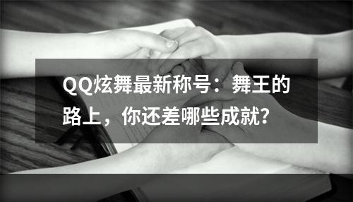 QQ炫舞最新称号：舞王的路上，你还差哪些成就？