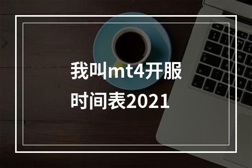 我叫mt4开服时间表2021