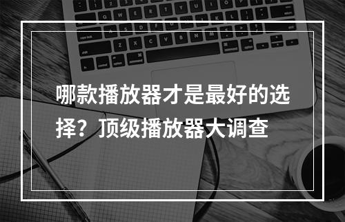 哪款播放器才是最好的选择？顶级播放器大调查