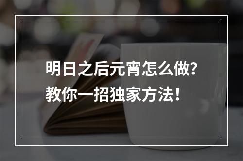 明日之后元宵怎么做？教你一招独家方法！