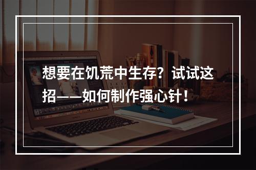 想要在饥荒中生存？试试这招——如何制作强心针！