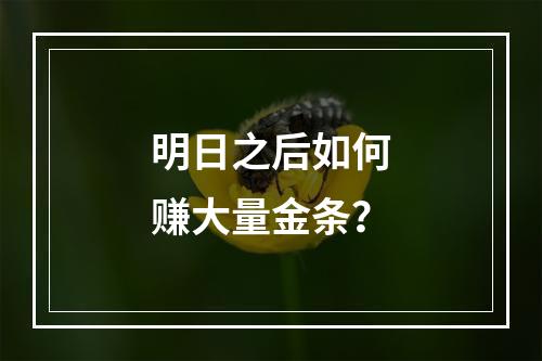 明日之后如何赚大量金条？