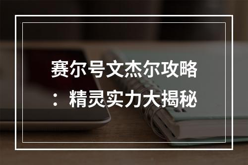 赛尔号文杰尔攻略：精灵实力大揭秘