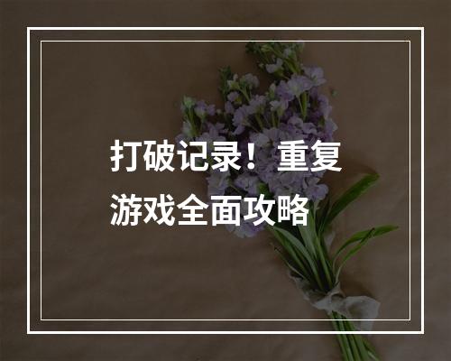 打破记录！重复游戏全面攻略