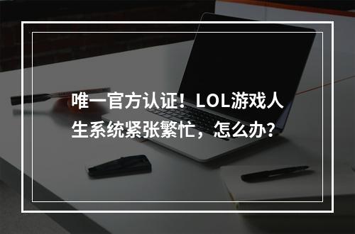 唯一官方认证！LOL游戏人生系统紧张繁忙，怎么办？