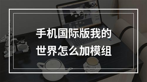 手机国际版我的世界怎么加模组