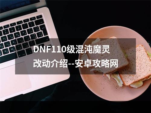 DNF110级混沌魔灵改动介绍--安卓攻略网