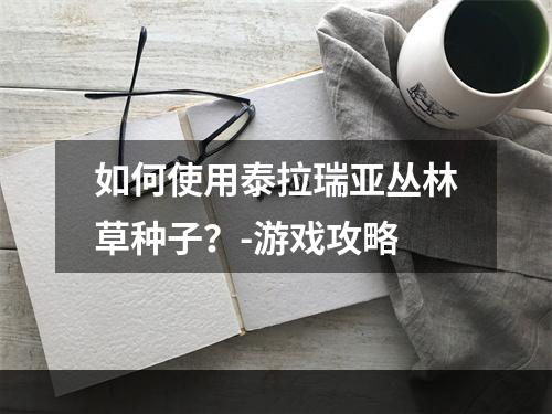 如何使用泰拉瑞亚丛林草种子？-游戏攻略