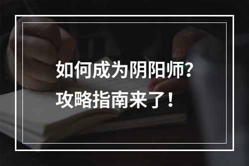 如何成为阴阳师？攻略指南来了！