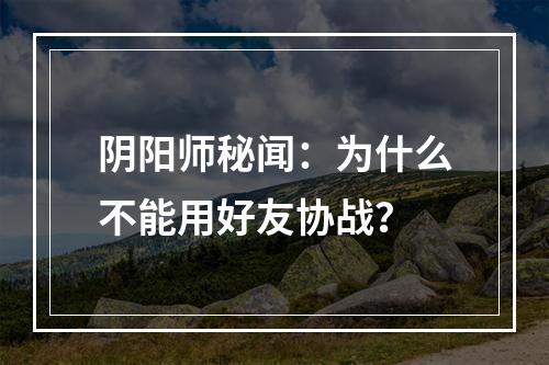 阴阳师秘闻：为什么不能用好友协战？