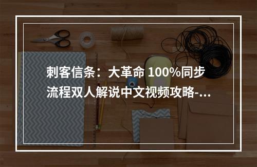 刺客信条：大革命 100%同步流程双人解说中文视频攻略--游戏攻略网