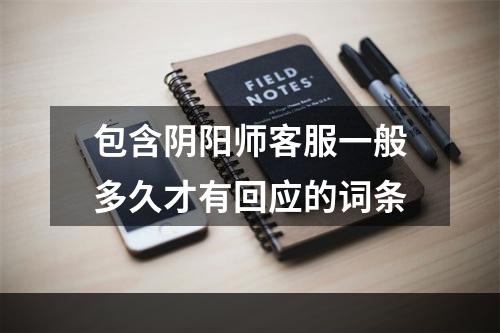 包含阴阳师客服一般多久才有回应的词条