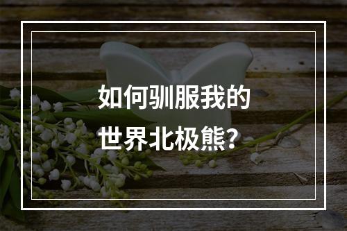 如何驯服我的世界北极熊？