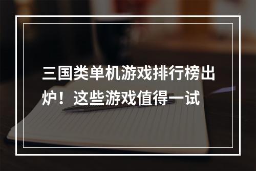 三国类单机游戏排行榜出炉！这些游戏值得一试