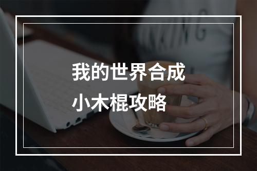 我的世界合成小木棍攻略