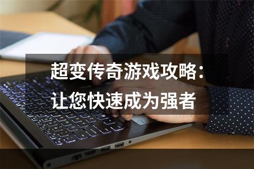 超变传奇游戏攻略：让您快速成为强者