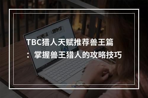 TBC猎人天赋推荐兽王篇：掌握兽王猎人的攻略技巧