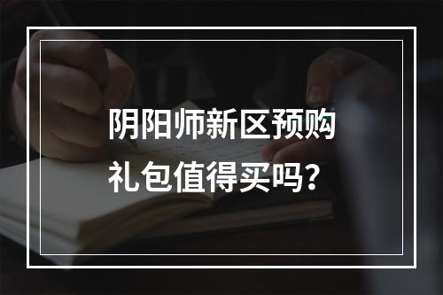 阴阳师新区预购礼包值得买吗？