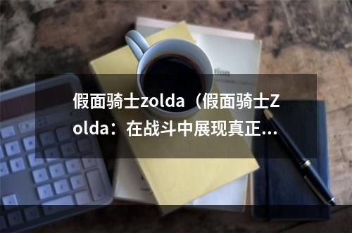 假面骑士zolda（假面骑士Zolda：在战斗中展现真正的实力）