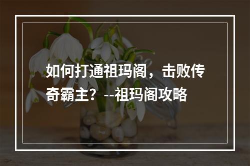 如何打通祖玛阁，击败传奇霸主？--祖玛阁攻略