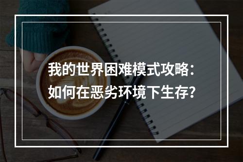 我的世界困难模式攻略：如何在恶劣环境下生存？