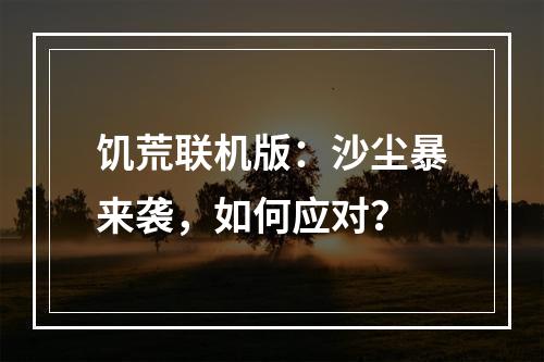 饥荒联机版：沙尘暴来袭，如何应对？