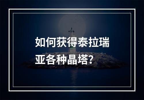 如何获得泰拉瑞亚各种晶塔？