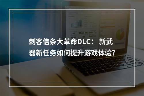 刺客信条大革命DLC： 新武器新任务如何提升游戏体验？