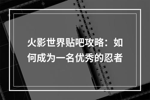 火影世界贴吧攻略：如何成为一名优秀的忍者