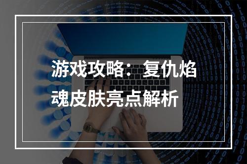 游戏攻略：复仇焰魂皮肤亮点解析