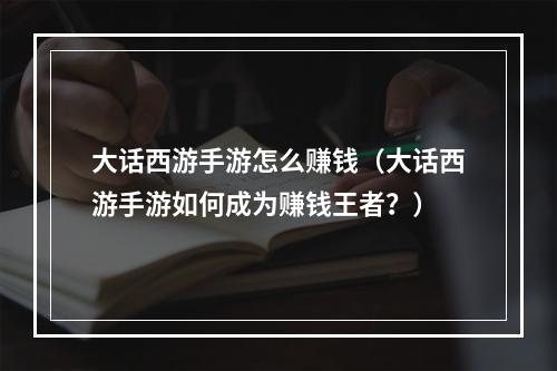 大话西游手游怎么赚钱（大话西游手游如何成为赚钱王者？）