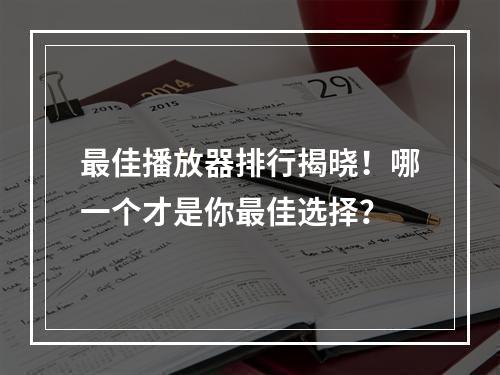 最佳播放器排行揭晓！哪一个才是你最佳选择？