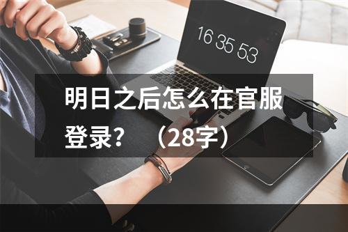 明日之后怎么在官服登录？ （28字）